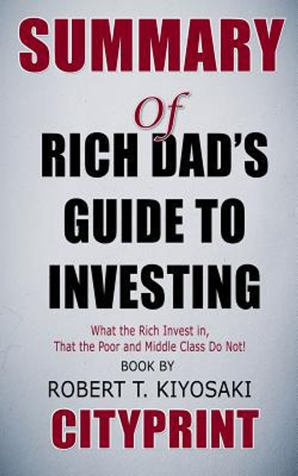 Cover Art for 9781091891838, Summary of Rich Dad's Guide to Investing: What the Rich Invest In, That the Poor and the Middle Class Do Not! Book by Robert T. Kiyosaki Cityprint by Cityprint