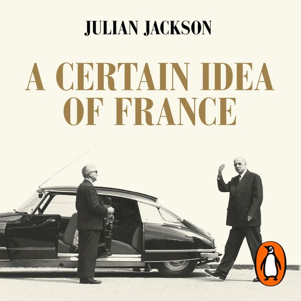 Cover Art for 9780141992075, A Certain Idea of France: The Life of Charles de Gaulle by Julian Jackson