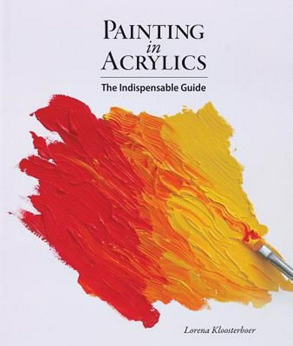 Cover Art for 9781770854086, Painting in Acrylics: The Indispensable Guide by Lorena Kloosterboer