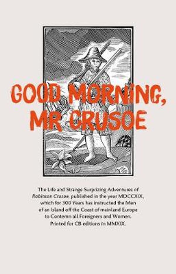 Cover Art for 9781909585294, Good Morning, Mr Crusoe: The Life and Strange Surprizing Adventures of Robinson Crusoe, published in the year MDCCXIX, which for 300 years has instructed the Men of an Island off the Coast of Mainland Europe to Contemn all Foreigners and Women. Printed fo by Jack Robinson