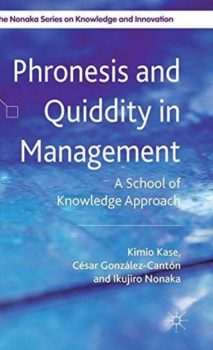 Cover Art for 9780230348004, Phronesis and Quiddity in Management: A School of Knowledge Approach (The Nonaka Series on Knowledge and Innovation) by Kimio Kase