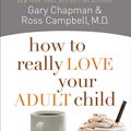 Cover Art for 9780802477903, How to Really Love Your Adult Child by Gary Chapman, Ross Campbell, M.D.
