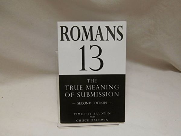 Cover Art for 9780578090900, Romans 13: The True Meaning of Submission, 2nd Ed. by Timothy Baldwin JD and Dr. Chuck Baldwin