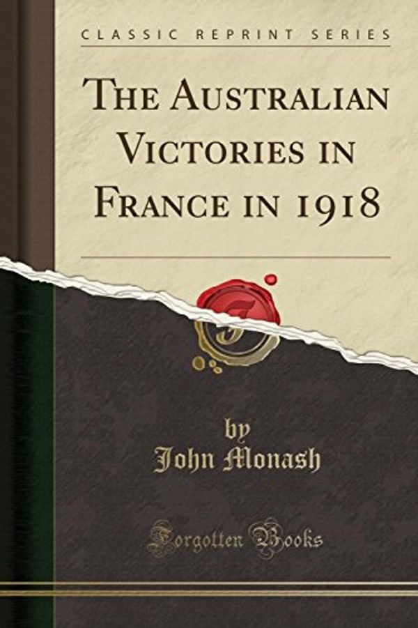 Cover Art for 9780282606008, The Australian Victories in France in 1918 (Classic Reprint) by John Monash