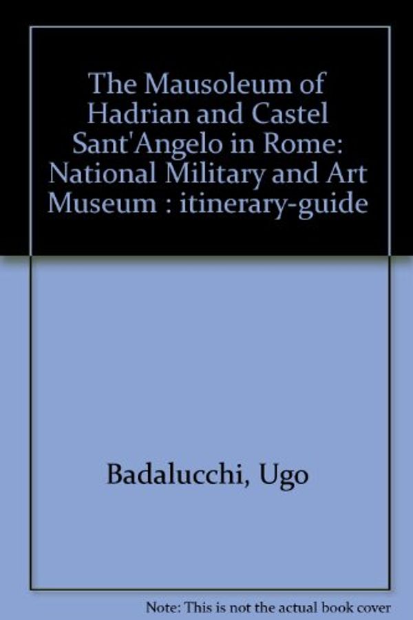 Cover Art for B0007J9CK8, The Mausoleum of Hadrian and Castel Sant'Angelo in Rome: National Military and Art Museum : itinerary-guide by Ugo Badalucchi