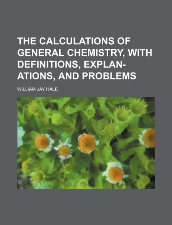 Cover Art for 9781154714531, Calculations of General Chemistry, with Definitions, Explan- (Paperback) by William J. Hale