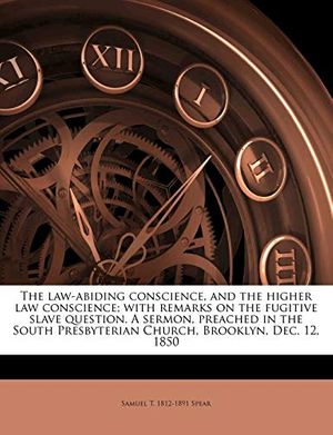 Cover Art for 9781175578679, The Law-Abiding Conscience, and the Higher Law Conscience; With Remarks on the Fugitive Slave Question. a Sermon, Preached in the South Presbyterian Church, Brooklyn, Dec. 12, 1850 by Samuel T.-Spear