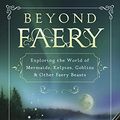 Cover Art for B08416FNDL, Beyond Faery: Exploring the World of Mermaids, Kelpies, Goblins & Other Faery Beasts by John T. Kruse