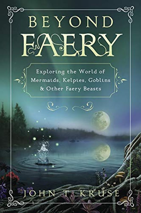 Cover Art for B08416FNDL, Beyond Faery: Exploring the World of Mermaids, Kelpies, Goblins & Other Faery Beasts by John T. Kruse