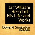 Cover Art for 9781103347872, Sir William Herschel by Edward Singleton Holden