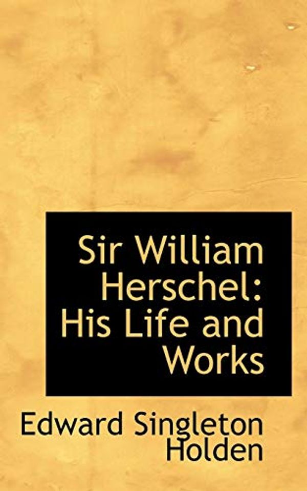 Cover Art for 9781103347872, Sir William Herschel by Edward Singleton Holden