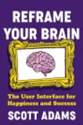 Cover Art for 9780593544266, Reframe Your Brain: The User Interface for Happiness and Success by Scott Adams