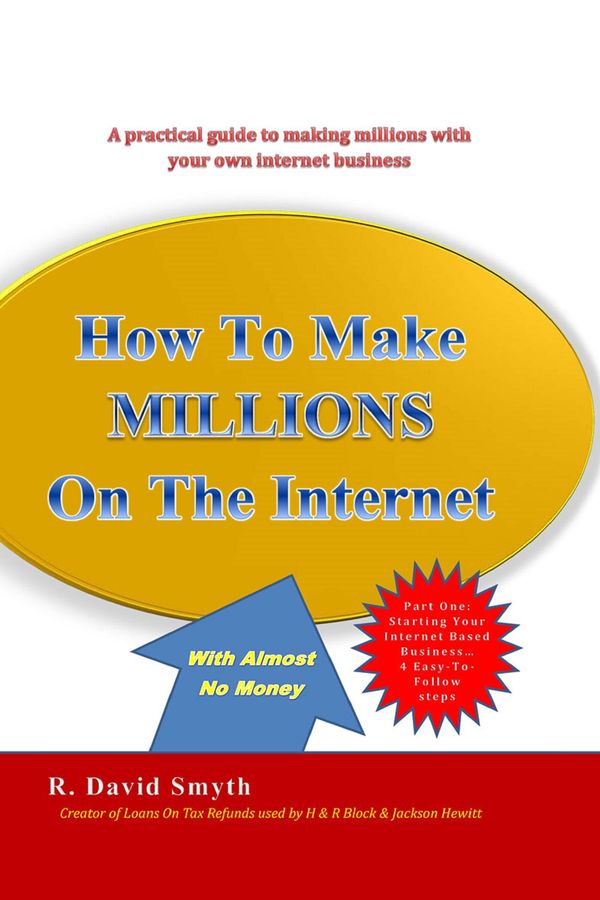 Cover Art for 9780578146362, How To Make Millions on The Internet With Almost No Money - Part One: Starting Your Own Internet Based Business. 4 Easy-To-Follow-Steps by R. David Smyth, Terri B. Miller