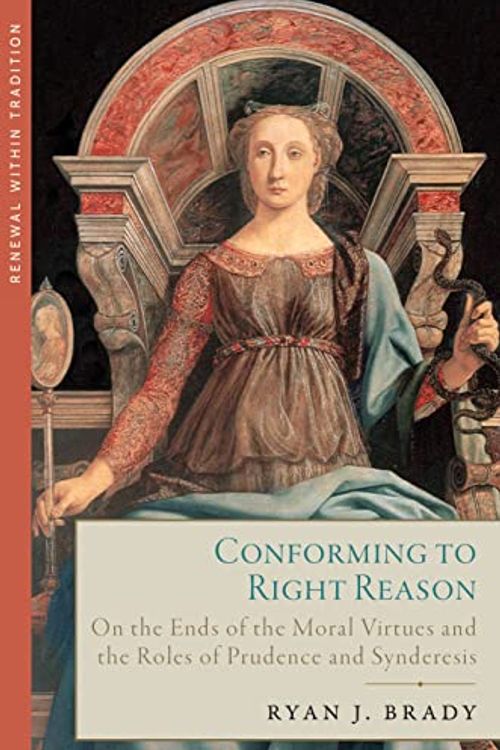 Cover Art for 9781645851622, Conforming to Right Reason: On the Ends of the Moral Virtues and the Roles of Prudence and Synderesis by Ryan J. Brady