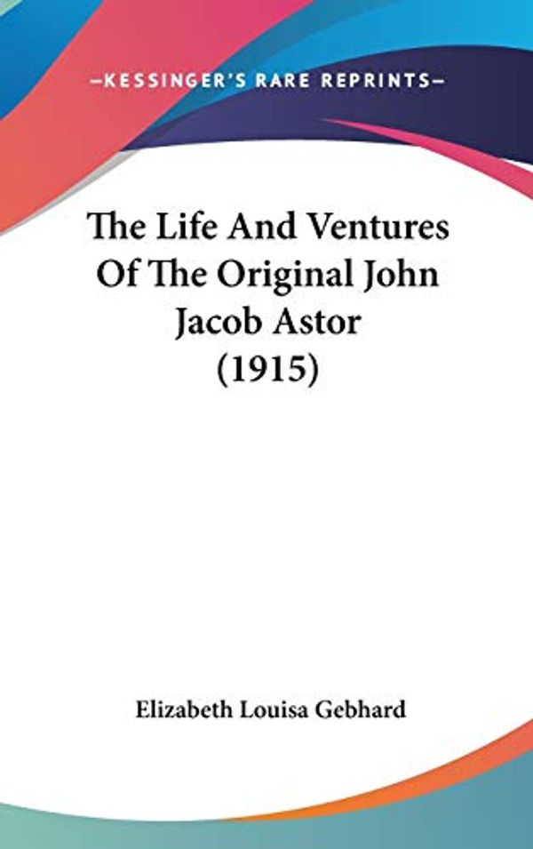 Cover Art for 9781436655521, The Life and Ventures of the Original John Jacob Astor (1915) by Elizabeth Louisa Gebhard