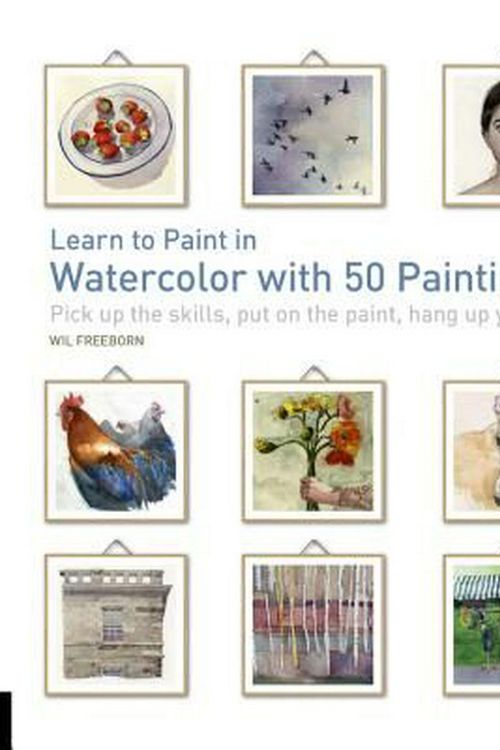 Cover Art for 9781631592775, Learn to Paint in Watercolor with 50 PaintingsPick Up the Skills, Put on the Paint, Hang Up Y... by Will Freeborn