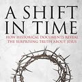Cover Art for B01C6D0L16, A Shift in Time: How Historical Documents Reveal the Surprising Truth about Jesus by Lena Einhorn