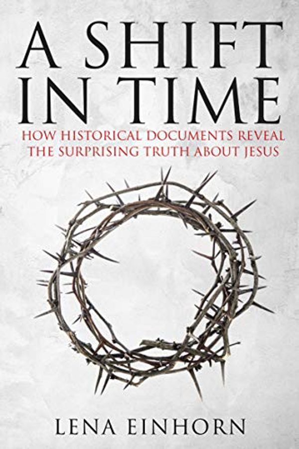 Cover Art for B01C6D0L16, A Shift in Time: How Historical Documents Reveal the Surprising Truth about Jesus by Lena Einhorn