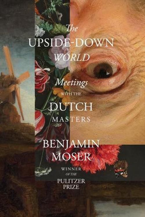 Cover Art for 9781324092254, The Upside-Down World: Meetings with the Dutch Masters by Benjamin Moser