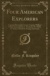 Cover Art for 9781333459352, Four American Explorers: Captain Meriwether Lewis; Captain William Clark; General John C. Fremont; Dr. Elisha K. Kane; A Book for Young Americans (Classic Reprint) by Nellie F. Kingsley