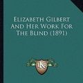 Cover Art for 9781163901342, Elizabeth Gilbert and Her Work for the Blind (1891) Elizabeth Gilbert and Her Work for the Blind (1891) by Frances Martin