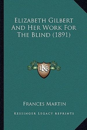 Cover Art for 9781163901342, Elizabeth Gilbert and Her Work for the Blind (1891) Elizabeth Gilbert and Her Work for the Blind (1891) by Frances Martin