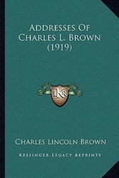 Cover Art for 9781166430689, Addresses of Charles L. Brown (1919) by Charles Lincoln Brown