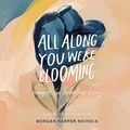 Cover Art for B084YQR6CV, All Along You Were Blooming: Thoughts for Boundless Living by Morgan Harper Nichols