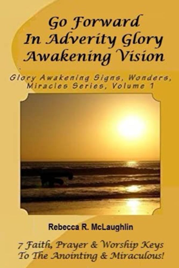 Cover Art for 9781489534576, Go Forward in Adversity Glory Awakening Vision: 1 (Glory Awakening Signs, Wonders, Miracles Series) by Rebecca R. McLaughlin
