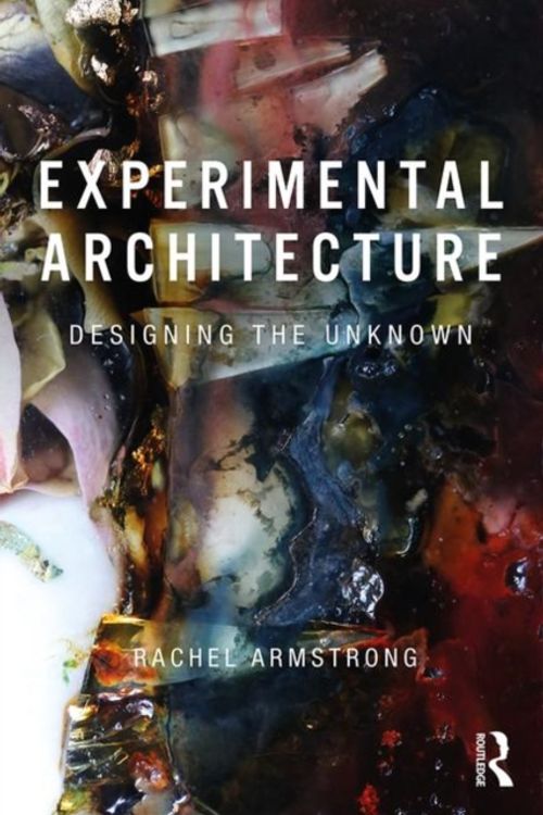 Cover Art for 9781138575257, Experimental Architecture: Designing the Unknown by Rachel Armstrong