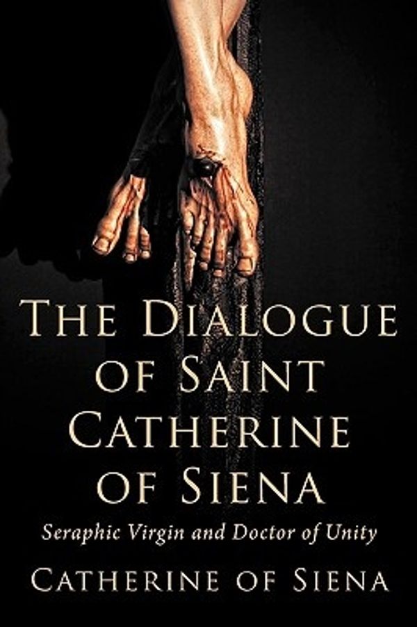 Cover Art for 9781926777047, The Dialogue of St. Catherine of Siena, Seraphic Virgin and Doctor of Unity by Catherine Of Siena