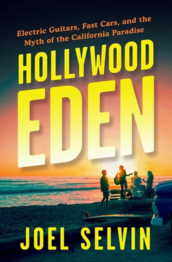 Cover Art for 9781487007218, Hollywood Eden: Electric Guitars, Fast Cars, and the Myth of the California Paradise by Joel Selvin