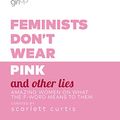 Cover Art for B07D6BCXFM, Feminists Don't Wear Pink and Other Lies: Amazing Women on What the F-Word Means to Them by Scarlett Curtis