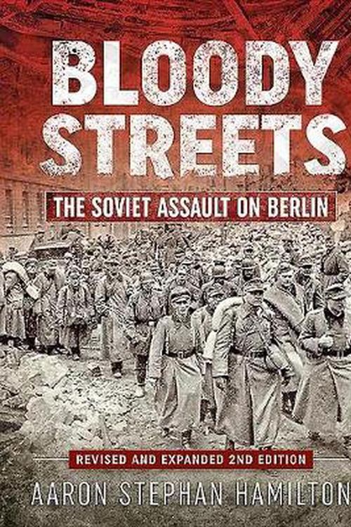 Cover Art for 9781912866137, Bloody Streets: The Soviet Assault on Berlin (Revised and Expanded 2nd Edition) by Aaron Stephan Hamilton