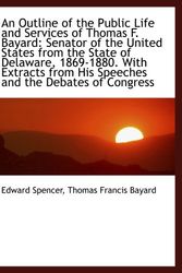 Cover Art for 9781110039340, An Outline of the Public Life and Services of Thomas F. Bayard: Senator of the United States from th by Edward Spencer