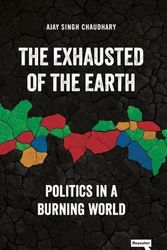Cover Art for 9781915672117, The Exhausted of the Earth: Politics in a Burning World by Chaudhary, Ajay Singh