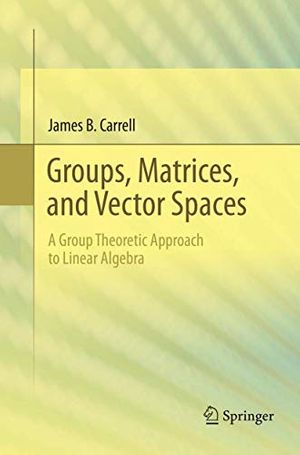 Cover Art for 9781493979103, Groups, Matrices, and Vector Spaces: A Group Theoretic Approach to Linear Algebra by James B. Carrell