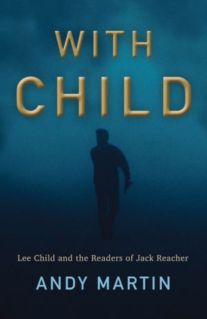 Cover Art for 9781509538225, With Child: Lee Child and the Readers of Jack Reacher by Andy Martin