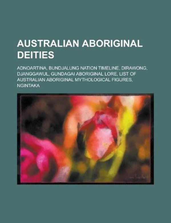 Cover Art for 9781156007341, Australian Aboriginal Deities: Aboriginal Goddesses, Aboriginal Gods, Baiame, Julunggul, Altjira, Gnowee, Djanggawul, Eingana, Bagadjimbiri by Books Llc