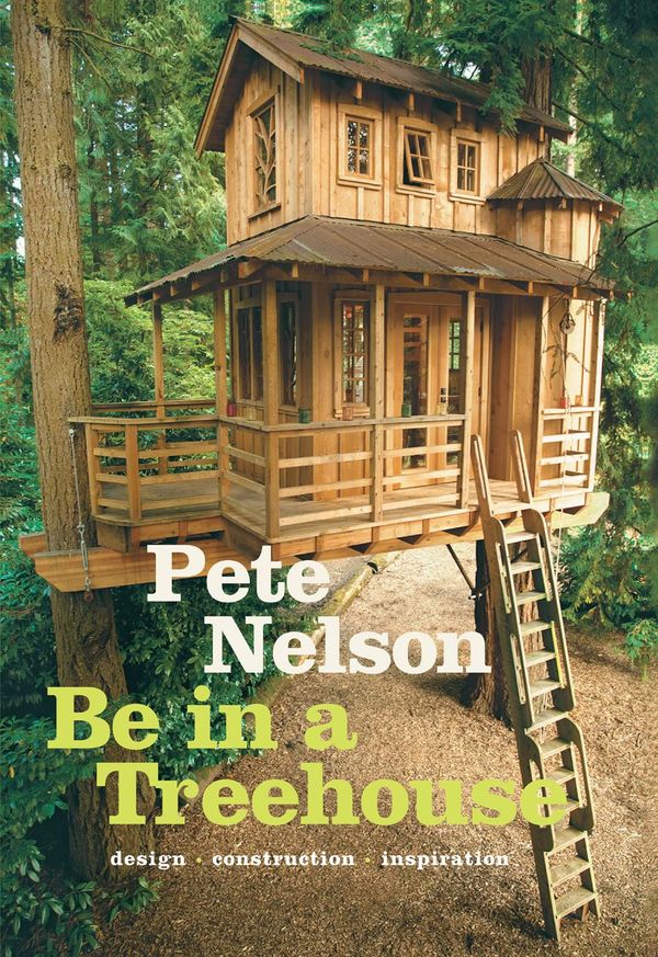 Cover Art for 9781613125939, Be in a Treehouse: Design / Construction / Inspiration by Pete Nelson