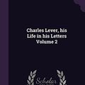 Cover Art for 9781356438594, Charles Lever, his Life in his Letters Volume 2 by Charles James Lever