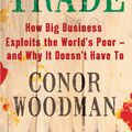 Cover Art for 9781847940698, Unfair Trade: How Big Business Exploits the World's Poor -  and Why It Doesn't Have To by Conor Woodman