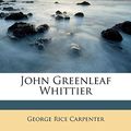 Cover Art for 9781176732469, John Greenleaf Whittier by George Rice Carpenter