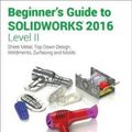 Cover Art for 9781585039937, Beginner's Guide to Solidworks 2016 - Level IISheet Metal, Top Down Design, Weldments, Surfac... by Alejandro Reyes