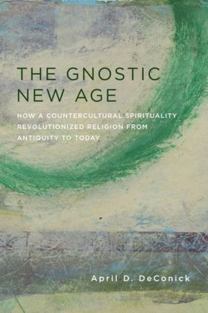 Cover Art for 9780231170765, The Gnostic New Age: How a Countercultural Spirituality Revolutionized Religion from Antiquity to Today by April DeConick
