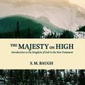 Cover Art for B06Y95Y46W, The Majesty on High: Introduction to the Kingdom of God in the New Testament by Baugh, S. M.