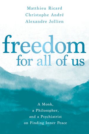 Cover Art for 9781683644828, Freedom for All of Us: A Monk, a Philosopher, and a Psychiatrist on Finding Inner Peace by Matthieu Ricard, André, Christophe, Alexandre Jollien