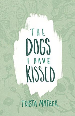 Cover Art for B010QT0KW2, The Dogs I Have Kissed by Trista Mateer