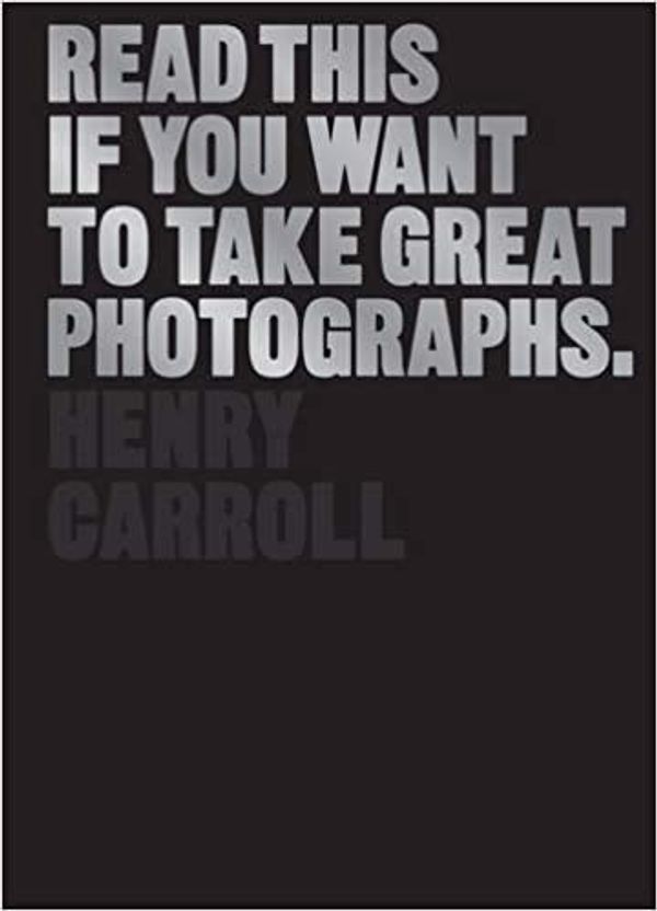 Cover Art for B08J3TKQRR, Read This If You Want to Take Great Photographs by Henry Carroll