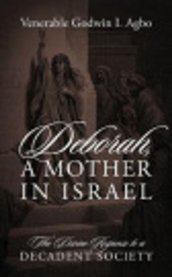 Cover Art for 9781478706892, Deborah, a Mother in Israel: The Divine Response to a Decadent Society by Venerable Godwin I. Agbo